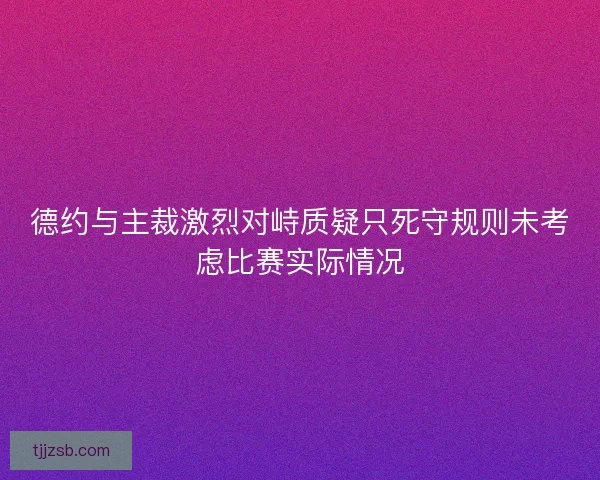 德约与主裁激烈对峙质疑只死守规则未考虑比赛实际情况