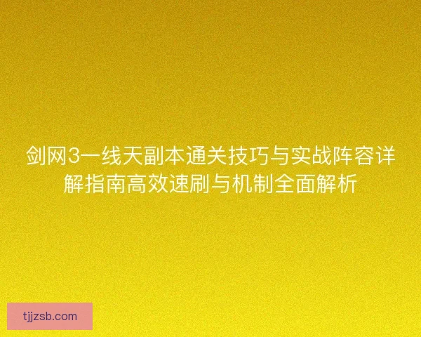 剑网3一线天副本通关技巧与实战阵容详解指南高效速刷与机制全面解析