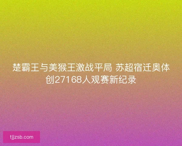 楚霸王与美猴王激战平局 苏超宿迁奥体创27168人观赛新纪录