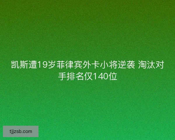 凯斯遭19岁菲律宾外卡小将逆袭 淘汰对手排名仅140位