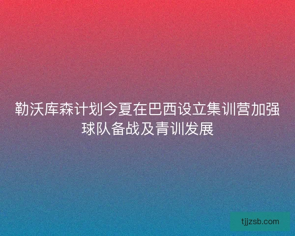 勒沃库森计划今夏在巴西设立集训营加强球队备战及青训发展