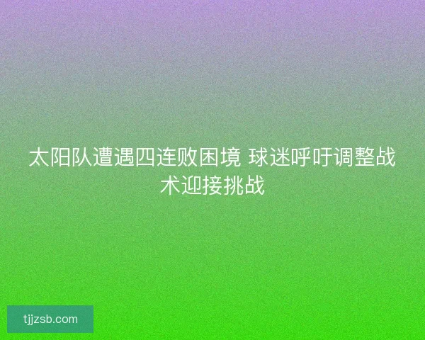 太阳队遭遇四连败困境 球迷呼吁调整战术迎接挑战