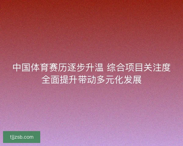中国体育赛历逐步升温 综合项目关注度全面提升带动多元化发展 中国体育赛历逐步升温 综合项目关注度全面提升带动多元化发展