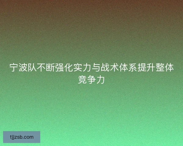 宁波队不断强化实力与战术体系提升整体竞争力 宁波队不断强化实力与战术体系提升整体竞争力